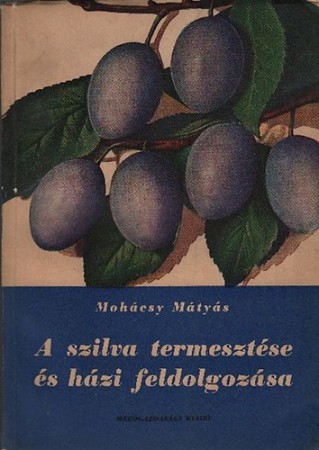 Mohácsy Mátyás : A szilva termesztése és házi feldolgozása     Jelenleg nincs készleten! RENDELHETŐ!